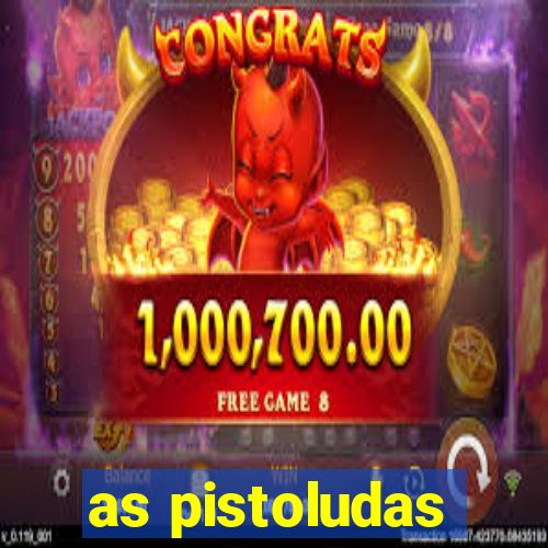 as pistoludas